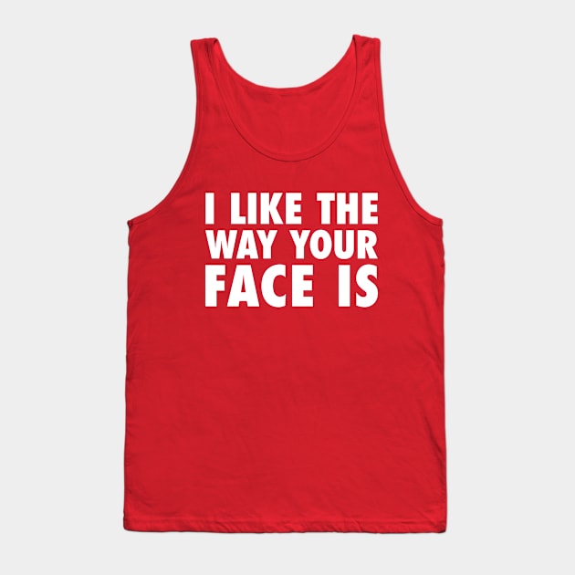 I Like The Way Your Face Is - White Tank Top by zubiacreative